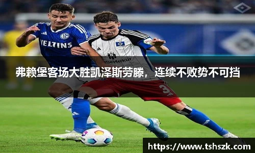 弗赖堡客场大胜凯泽斯劳滕，连续不败势不可挡