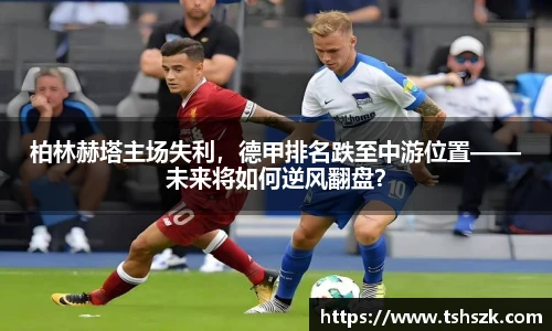 柏林赫塔主场失利，德甲排名跌至中游位置——未来将如何逆风翻盘？