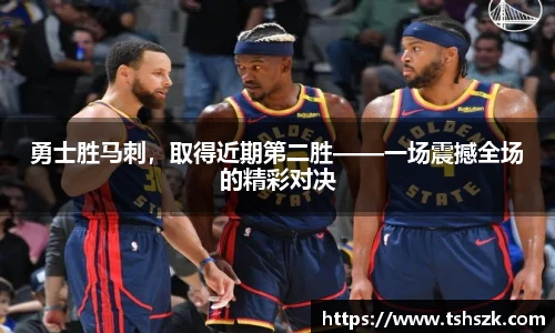 勇士胜马刺，取得近期第二胜——一场震撼全场的精彩对决