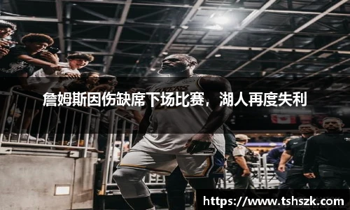 詹姆斯因伤缺席下场比赛，湖人再度失利