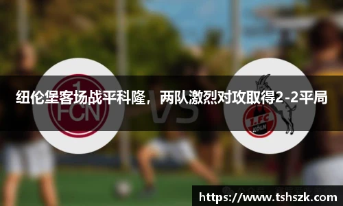 纽伦堡客场战平科隆，两队激烈对攻取得2-2平局