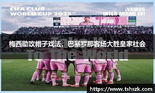 梅西助攻帽子戏法，巴塞罗那客场大胜皇家社会