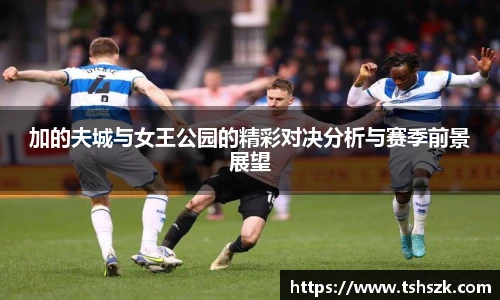 加的夫城与女王公园的精彩对决分析与赛季前景展望